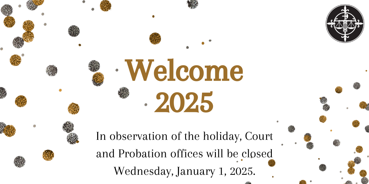 In observance of the holiday, Court and Probation Offices will be closed on 1/1/2025.