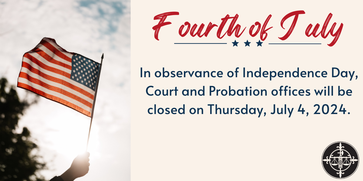 In observance of the holiday, Court and Probation Offices will be closed on 7/4/2024.