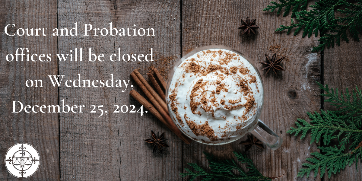 In observance of the holiday, Court and Probation Offices will be closed on 12/25/2024.