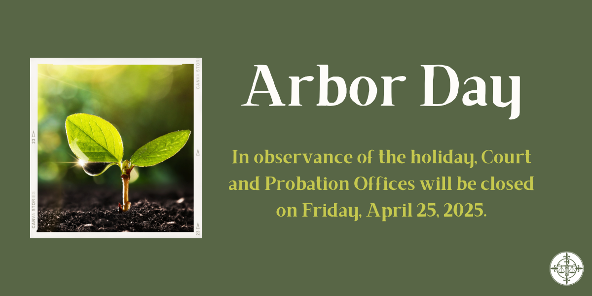 In observance of Arbor Day, Court and Probation Offices will be closed on 4/25/2025.