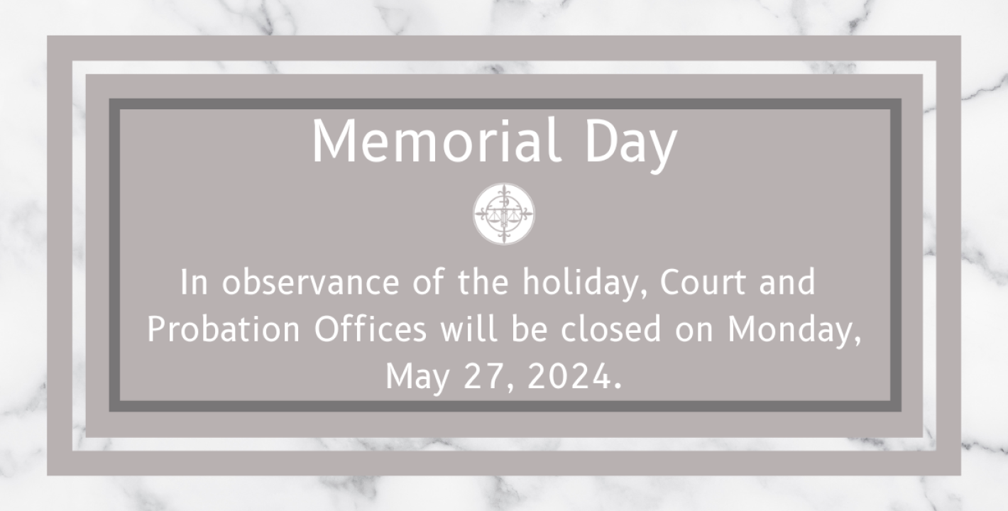 In observance of the holiday, Court and Probation Offices will be closed on 5/27/2024.