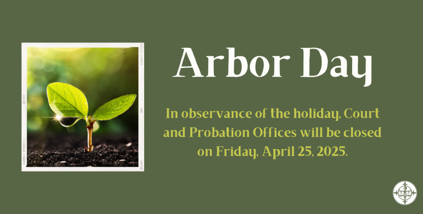 In observance of Arbor Day, Court and Probation Offices will be closed on 4/25/2025.