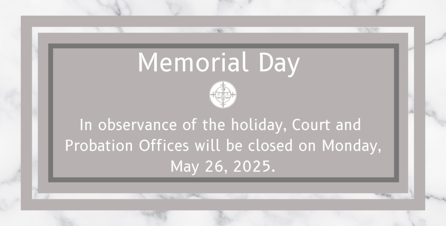 In observance of the holiday, Court and Probation Offices will be closed on 5/26/2025.