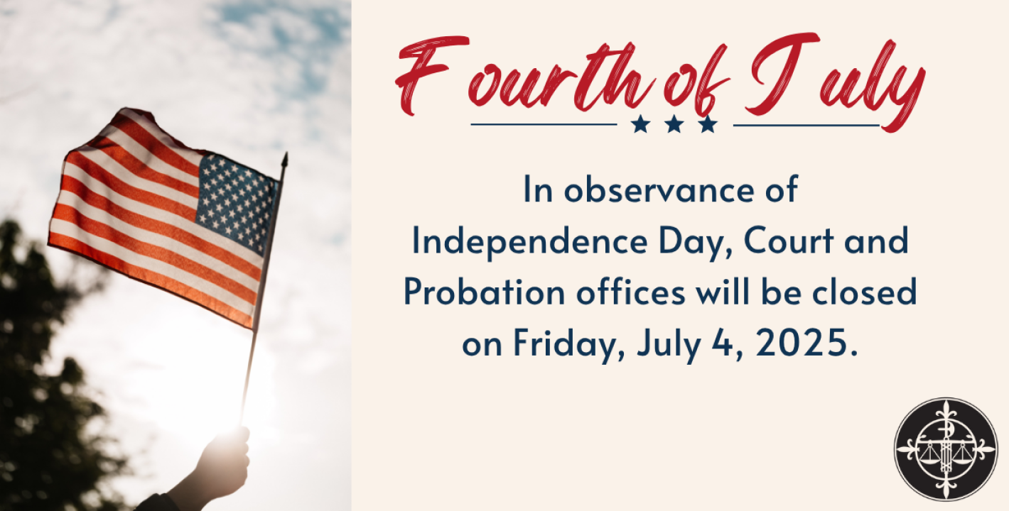 In observance of the holiday, Court and Probation Offices will be closed on 7/4/2025.