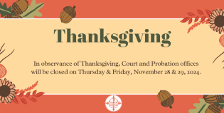 In observance of the holiday, Court and Probation Offices will be closed on 11/28/2024 and 11/29/2024.