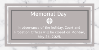 In observance of the holiday, Court and Probation Offices will be closed on 5/26/2025.